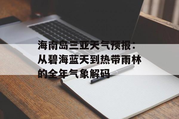 海南岛三亚天气预报：从碧海蓝天到热带雨林的全年气象解码-第1张图片-