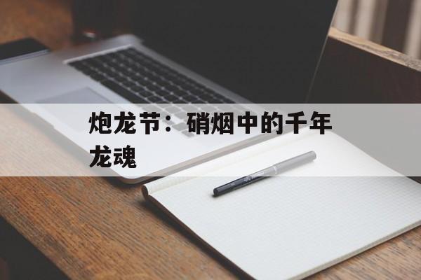 炮龙节：硝烟中的千年龙魂-第1张图片-
