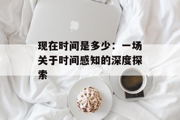 现在时间是多少：一场关于时间感知的深度探索-第1张图片-