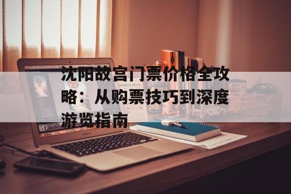 沈阳故宫门票价格全攻略：从购票技巧到深度游览指南-第1张图片-