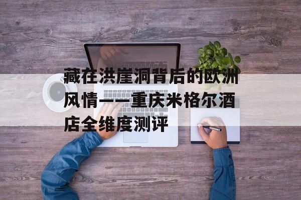 藏在洪崖洞背后的欧洲风情——重庆米格尔酒店全维度测评-第1张图片-