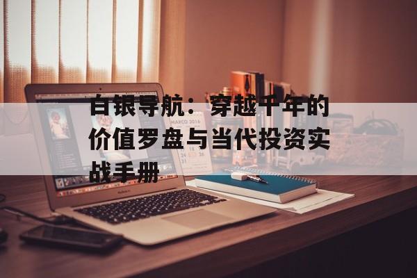 白银导航:穿越千年的价值罗盘与当代投资实战手册-第1张图片- 白银导航:穿越千年的价值罗盘与当代投资实战手册-第1张图片-