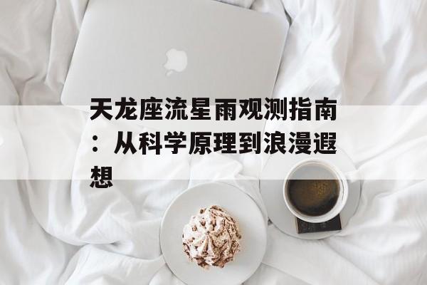 天龙座流星雨观测指南：从科学原理到浪漫遐想-第1张图片-
