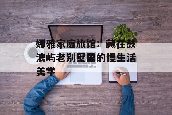 娜雅家庭旅馆：藏在鼓浪屿老别墅里的慢生活美学-第1张图片-