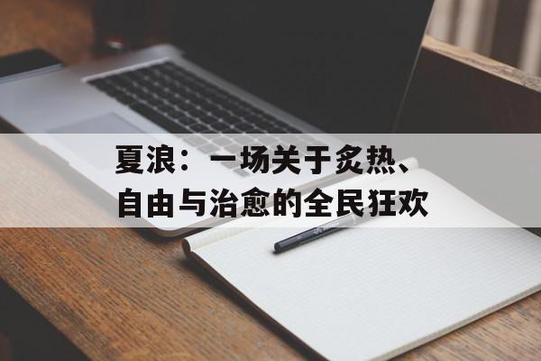 夏浪：一场关于炙热、自由与治愈的全民狂欢-第1张图片-