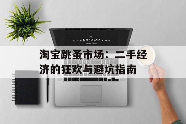 淘宝跳蚤市场：二手经济的狂欢与避坑指南-第1张图片-