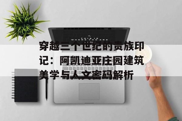 穿越三个世纪的贵族印记：阿凯迪亚庄园建筑美学与人文密码解析-第1张图片-