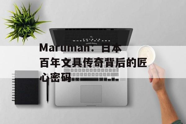 Maruman：日本百年文具传奇背后的匠心密码-第1张图片-