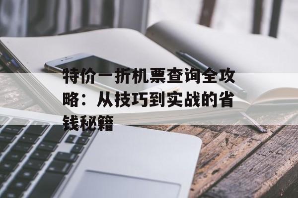 特价一折机票查询全攻略：从技巧到实战的省钱秘籍-第1张图片-