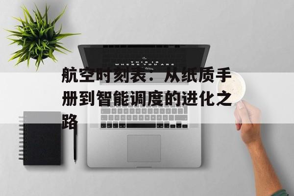 航空时刻表：从纸质手册到智能调度的进化之路-第1张图片-