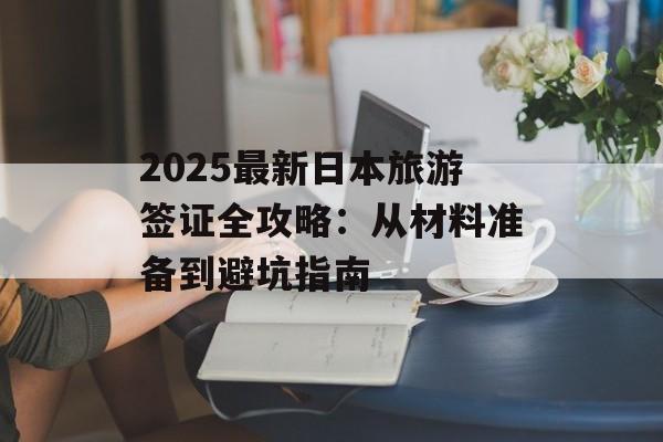 2025最新日本旅游签证全攻略：从材料准备到避坑指南-第1张图片-