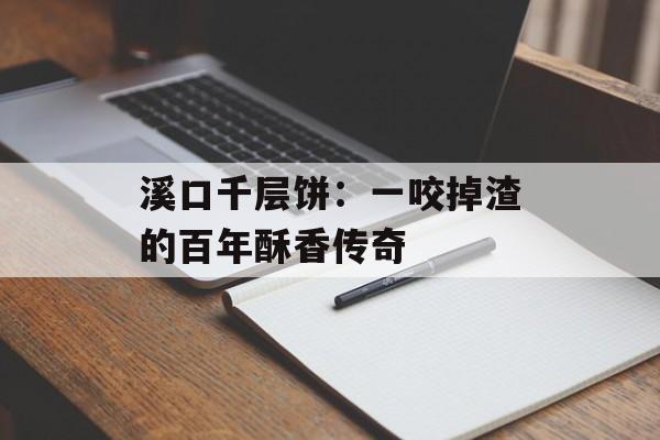溪口千层饼：一咬掉渣的百年酥香传奇-第1张图片-