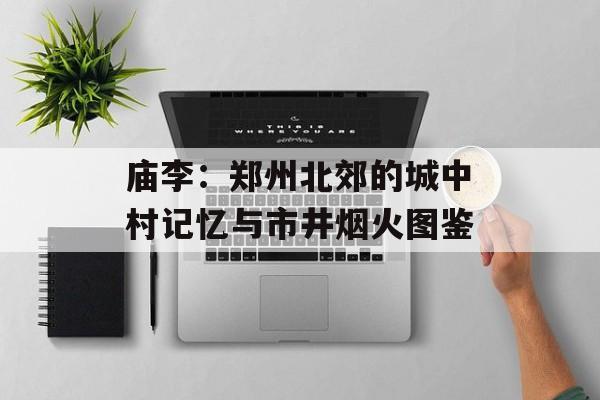 庙李：郑州北郊的城中村记忆与市井烟火图鉴-第1张图片-