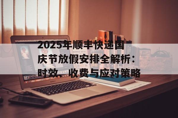 2025年顺丰快递国庆节放假安排全解析：时效、收费与应对策略-第1张图片-
