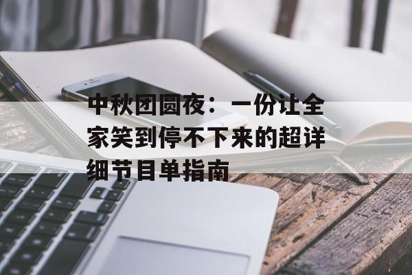 中秋团圆夜：一份让全家笑到停不下来的超详细节目单指南-第1张图片-