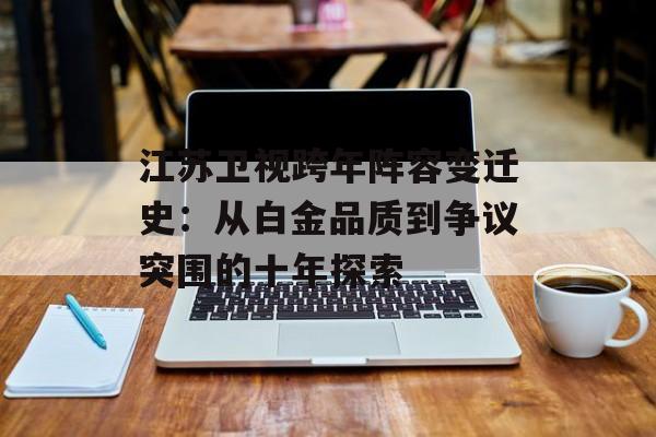 江苏卫视跨年阵容变迁史：从白金品质到争议突围的十年探索-第1张图片-