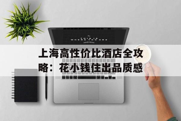 上海高性价比酒店全攻略：花小钱住出品质感-第1张图片-