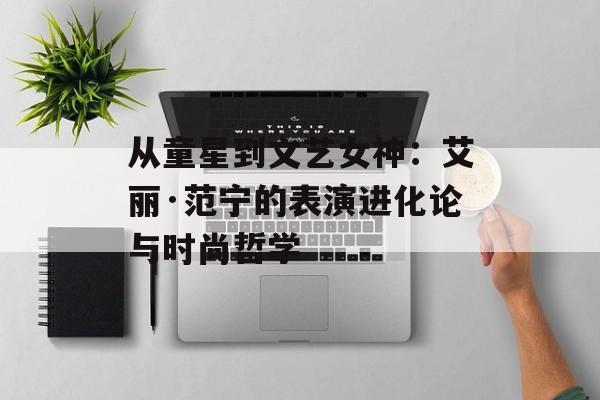 从童星到文艺女神：艾丽·范宁的表演进化论与时尚哲学-第1张图片-