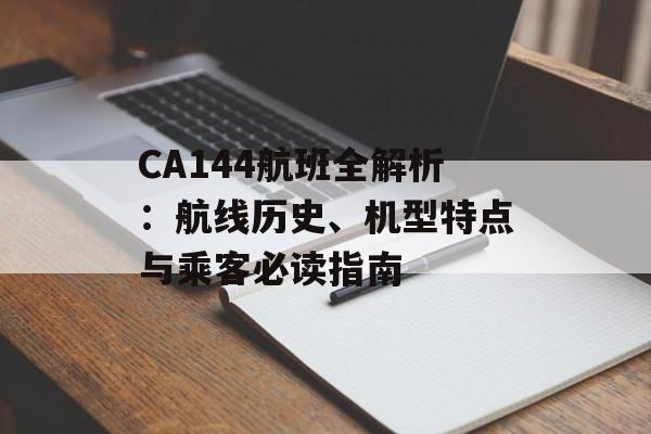 CA144航班全解析：航线历史、机型特点与乘客必读指南-第1张图片-