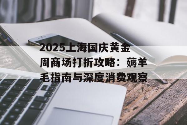 2025上海国庆黄金周商场打折攻略：薅羊毛指南与深度消费观察-第1张图片-