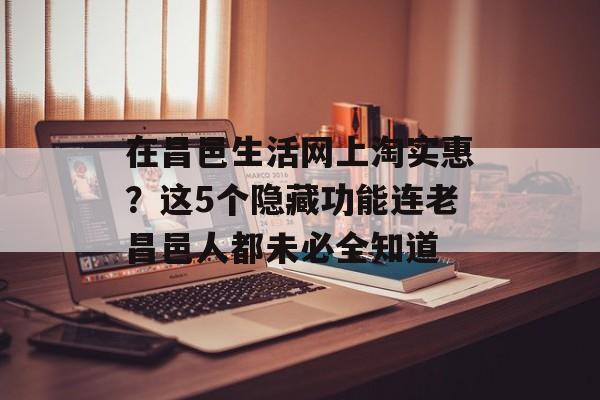 在昌邑生活网上淘实惠？这5个隐藏功能连老昌邑人都未必全知道-第1张图片-