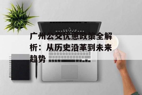 广州公交优惠政策全解析：从历史沿革到未来趋势-第1张图片-