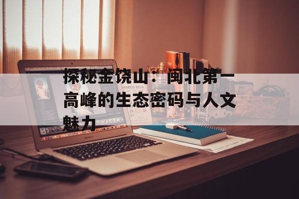 探秘金饶山：闽北第一高峰的生态密码与人文魅力-第1张图片-