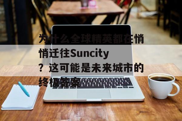 为什么全球精英都在悄悄迁往Suncity？这可能是未来城市的终极答案-第1张图片-