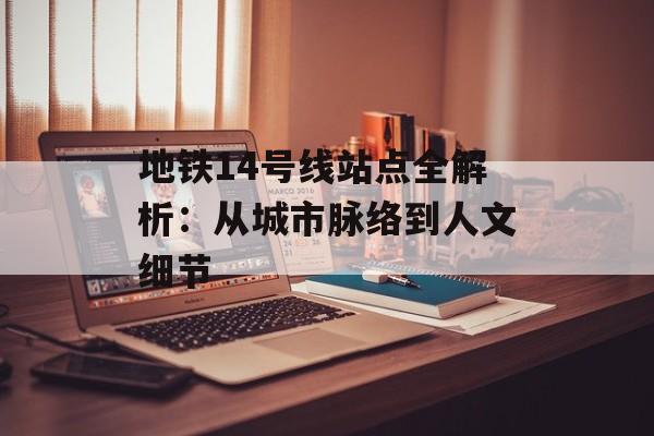 地铁14号线站点全解析：从城市脉络到人文细节-第1张图片-
