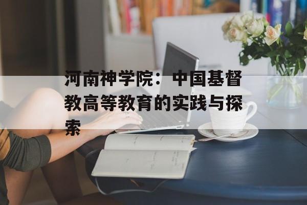 河南神学院：中国基督教高等教育的实践与探索-第1张图片-