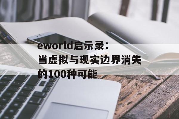eworld启示录：当虚拟与现实边界消失的100种可能-第1张图片-