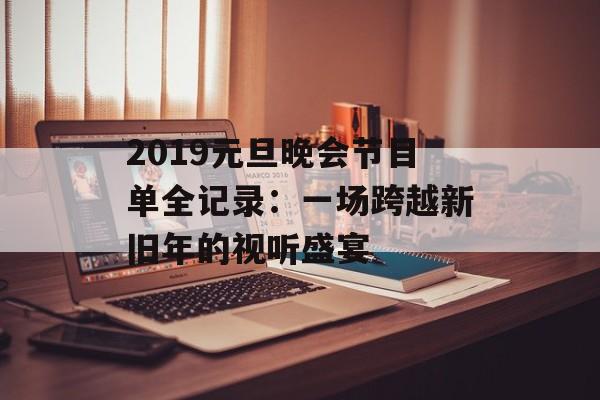 2019元旦晚会节目单全记录：一场跨越新旧年的视听盛宴-第1张图片-