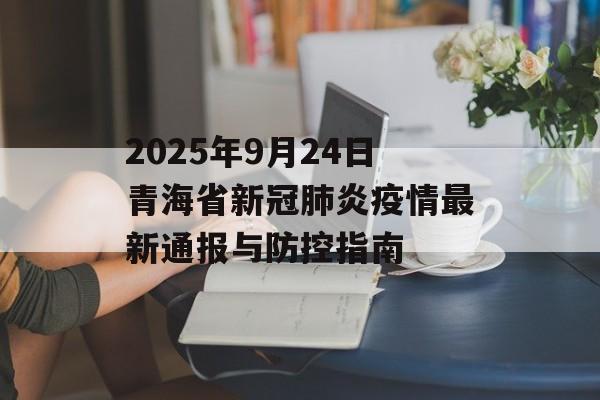2025年9月24日青海省新冠肺炎疫情最新通报与防控指南-第1张图片-