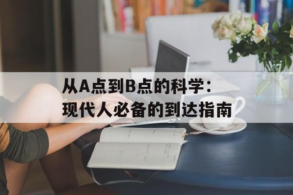 从A点到B点的科学：现代人必备的到达指南-第1张图片-