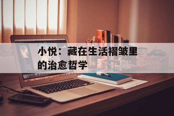 小悦：藏在生活褶皱里的治愈哲学-第1张图片-