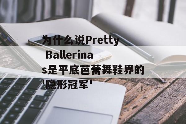 为什么说Pretty Ballerinas是平底芭蕾舞鞋界的'隐形冠军'-第1张图片-
