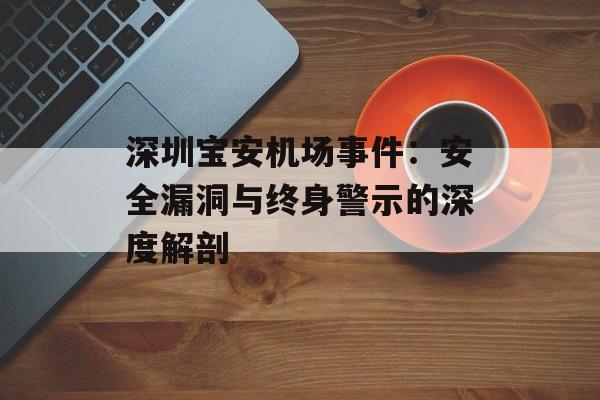 深圳宝安机场事件：安全漏洞与终身警示的深度解剖-第1张图片-