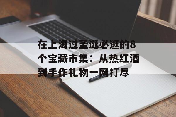在上海过圣诞必逛的8个宝藏市集：从热红酒到手作礼物一网打尽-第1张图片-