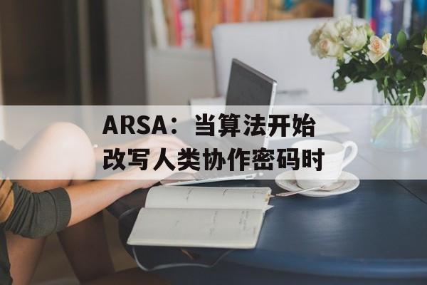 ARSA：当算法开始改写人类协作密码时-第1张图片-