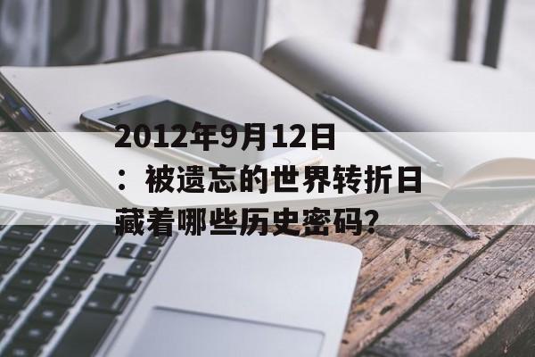 2012年9月12日：被遗忘的世界转折日藏着哪些历史密码？-第1张图片-