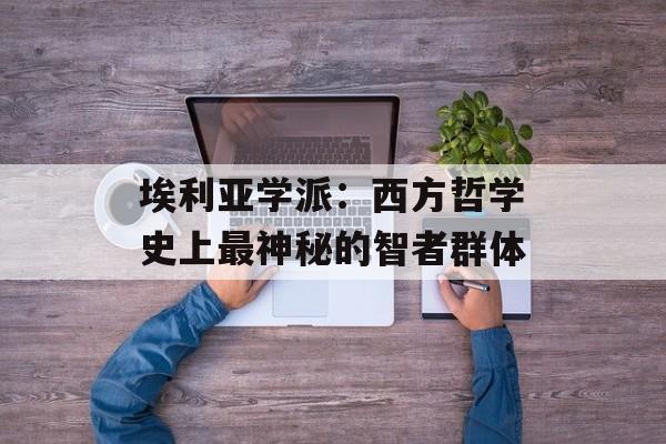 埃利亚学派：西方哲学史上最神秘的智者群体-第1张图片-