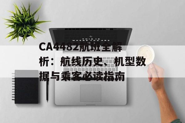 CA4482航班全解析：航线历史、机型数据与乘客必读指南-第1张图片-