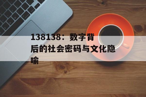 138138：数字背后的社会密码与文化隐喻-第1张图片-