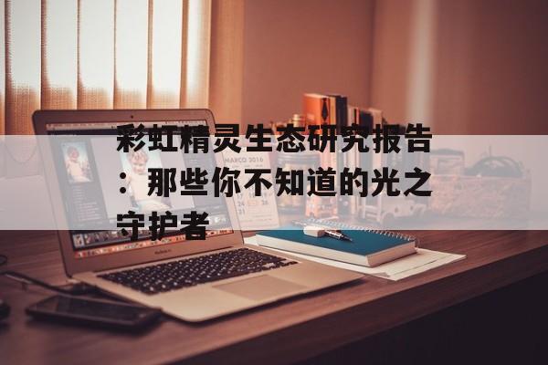 彩虹精灵生态研究报告：那些你不知道的光之守护者-第1张图片-