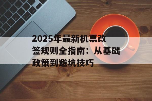 2025年最新机票改签规则全指南：从基础政策到避坑技巧-第1张图片-