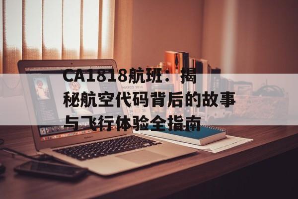 CA1818航班：揭秘航空代码背后的故事与飞行体验全指南-第1张图片-