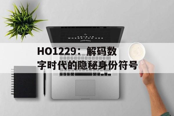 HO1229：解码数字时代的隐秘身份符号-第1张图片-