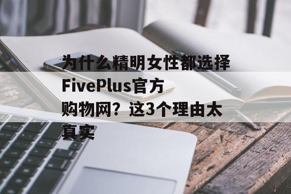 为什么精明女性都选择FivePlus官方购物网？这3个理由太真实-第1张图片-