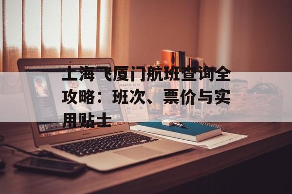 上海飞厦门航班查询全攻略：班次、票价与实用贴士-第1张图片-
