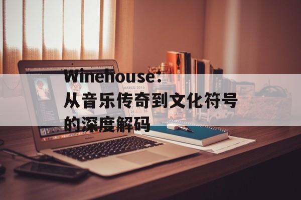 Winehouse：从音乐传奇到文化符号的深度解码-第1张图片-
